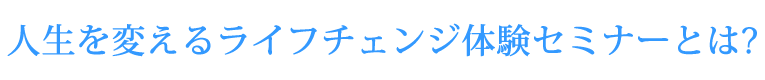 人生を変えるライフチェンジ体験セミナーとは?