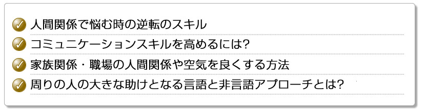 人間関係で悩む時の逆転のスキル コミュニケーションスキルを高めるには? 家族関係・職場の人間関係や空気を良くする方法 周りの人の大きな助けとなる言語と非言語アプローチとは?
